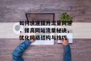 如何快速提升流量网速,提高网站流量秘诀,优化网络结构与技巧 如何快速提升流量网速,提高网站流量秘诀,优化网络结构与技巧