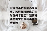 玩游戏不负韶华养成攻略，怎样在玩游戏的同时保持年轻态？我的秘诀是制定策略并不断挑战自我
