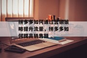 拼多多如何通过营销策略提升流量，拼多多如何提高销售额
