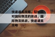 快递通关攻略,轻松应对国际物流的挑战,国际物流挑战,快递通关攻略 快递通关攻略,轻松应对国际物流的挑战,国际物流挑战,快递通关攻略