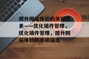 提升网站体验的关键因素——优化插件管理,优化插件管理,提升网站体验的必读指南 提升网站体验的关键因素——优化插件管理,优化插件管理,提升网站体验的必读指南