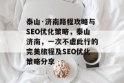 泰山·济南路程攻略与SEO优化策略,泰山济南,一次不虚此行的完美旅程及SEO优化策略分享 泰山·济南路程攻略与SEO优化策略,泰山济南,一次不虚此行的完美旅程及SEO优化策略分享