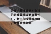 游戏中最佳策略?女孩的游戏美情攻略来帮忙!,女生在线游戏攻略,女性美情秘籍! 游戏中最佳策略?女孩的游戏美情攻略来帮忙!,女生在线游戏攻略,女性美情秘籍!