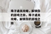 珠子通关攻略,解锁你的游戏之旅,珠子通关攻略,解锁你的游戏之旅 珠子通关攻略,解锁你的游戏之旅,珠子通关攻略,解锁你的游戏之旅