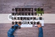 小宝流量网站,安全便捷的网络应用推荐,10大流量网站评测,安全便捷+10大安全威胁提示 小宝流量网站,安全便捷的网络应用推荐,10大流量网站评测,安全便捷+10大安全威胁提示