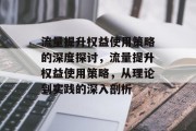 流量提升权益使用策略的深度探讨,流量提升权益使用策略,从理论到实践的深入剖析 流量提升权益使用策略的深度探讨,流量提升权益使用策略,从理论到实践的深入剖析