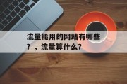 流量能用的网站有哪些?,流量算什么? 流量能用的网站有哪些?,流量算什么?