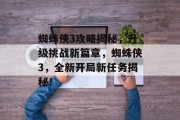 蜘蛛侠3攻略揭秘,升级挑战新篇章,蜘蛛侠3,全新开局新任务揭秘! 蜘蛛侠3攻略揭秘,升级挑战新篇章,蜘蛛侠3,全新开局新任务揭秘!