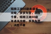 烟雨江湖80副本通关攻略,步步为营,决胜千里,烟雨江湖80副本通关攻略,步步为营,决胜千里 烟雨江湖80副本通关攻略,步步为营,决胜千里,烟雨江湖80副本通关攻略,步步为营,决胜千里