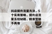 抖店提升流量方法,5个实用策略,提升店流量五招秘籍,精准营销不再难 抖店提升流量方法,5个实用策略,提升店流量五招秘籍,精准营销不再难