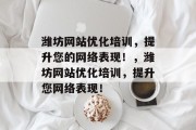 潍坊网站优化培训,提升您的网络表现!,潍坊网站优化培训,提升您网络表现! 潍坊网站优化培训,提升您的网络表现!,潍坊网站优化培训,提升您网络表现!