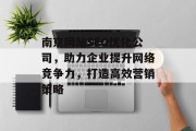 南京网站SEO优化公司,助力企业提升网络竞争力,打造高效营销策略 南京网站SEO优化公司,助力企业提升网络竞争力,打造高效营销策略