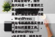 在 WordPress 网站管理中,插件和代码是一个重要的工具。它们可以极大地提高用户体验并增强功能。WordPress网站导航插件是实现这一目标的重要工具。,提升WordPress站点效率,插件与代码的集成优势分析 在 WordPress 网站管理中,插件和代码是一个重要的工具。它们可以极大地提高用户体验并增强功能。WordPress网站导航插件是实现这一目标的重要工具。,提升WordPress站点效率,插件与代码的集成优势分析