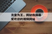 流量为王,揭秘我国最受欢迎的视频网站 流量为王,揭秘我国最受欢迎的视频网站