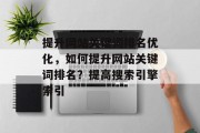 提升网站关键词排名优化,如何提升网站关键词排名?提高搜索引擎索引 提升网站关键词排名优化,如何提升网站关键词排名?提高搜索引擎索引