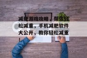 减肥游戏攻略,帮你轻松减重,手机减肥软件大公开,教你轻松减重! 减肥游戏攻略,帮你轻松减重,手机减肥软件大公开,教你轻松减重!