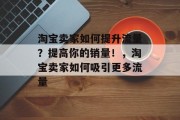 淘宝卖家如何提升流量?提高你的销量!,淘宝卖家如何吸引更多流量 淘宝卖家如何提升流量?提高你的销量!,淘宝卖家如何吸引更多流量