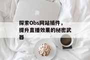 探索Obs网站插件，提升直播效果的秘密武器