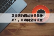 豆瓣网的网站流量是什么?,豆瓣网全球流量 豆瓣网的网站流量是什么?,豆瓣网全球流量