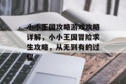 小小王国攻略游戏攻略详解,小小王国冒险求生攻略,从无到有的过程 小小王国攻略游戏攻略详解,小小王国冒险求生攻略,从无到有的过程