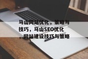 马山网站优化,策略与技巧,马山SEO优化,网站建设技巧与策略 马山网站优化,策略与技巧,马山SEO优化,网站建设技巧与策略