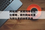 网站推广关键词排名优化策略,提升网站流量与转化率的秘密武器 网站推广关键词排名优化策略,提升网站流量与转化率的秘密武器