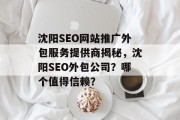 沈阳SEO网站推广外包服务提供商揭秘,沈阳SEO外包公司?哪个值得信赖? 沈阳SEO网站推广外包服务提供商揭秘,沈阳SEO外包公司?哪个值得信赖?
