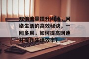 双倍流量提升网速，网络生活的高效秘诀，一网多用，如何提高网速并提升生活效率？