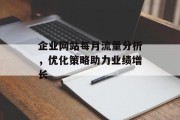 企业网站每月流量分析,优化策略助力业绩增长 企业网站每月流量分析,优化策略助力业绩增长