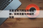 流量宝助力网站突破瓶颈,实现流量与效益的双赢 流量宝助力网站突破瓶颈,实现流量与效益的双赢