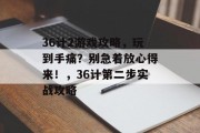36计2游戏攻略,玩到手痛?别急着放心得来!,36计第二步实战攻略 36计2游戏攻略,玩到手痛?别急着放心得来!,36计第二步实战攻略