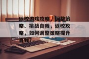 返校游戏攻略，调整策略、挑战自我，返校攻略，如何调整策略提升自我？