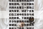 少年群侠传是一款深受玩家们喜爱的热血动作冒险游戏。它以中国古代四大名著之一笑傲江湖为背景，讲述了主角们在江湖中的生存与成长的故事。下面就是关于少年群侠传攻略的一些建议。，少年群侠传新手入门指南，如何过好每一天