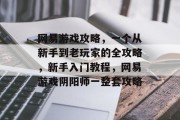网易游戏攻略,一个从新手到老玩家的全攻略,新手入门教程,网易游戏阴阳师一整套攻略 网易游戏攻略,一个从新手到老玩家的全攻略,新手入门教程,网易游戏阴阳师一整套攻略
