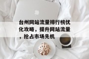 台州网站流量排行榜优化攻略，提升网站流量，抢占市场先机