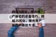 网站js优化,提升用户体验的必备技巧,网站JS优化,提升用户体验的最佳方法 网站js优化,提升用户体验的必备技巧,网站JS优化,提升用户体验的最佳方法