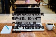 提升HTTPS的网站SEO策略,如何优化你的网站以获得更好的用户体验,优化HTTPS网站 SEO,提高用户体验的关键步骤和策略 提升HTTPS的网站SEO策略,如何优化你的网站以获得更好的用户体验,优化HTTPS网站 SEO,提高用户体验的关键步骤和策略