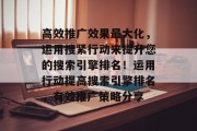 高效推广效果最大化,运用搜紧行动来提升您的搜索引擎排名!运用行动提高搜索引擎排名,有效推广策略分享 高效推广效果最大化,运用搜紧行动来提升您的搜索引擎排名!运用行动提高搜索引擎排名,有效推广策略分享