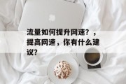 流量如何提升网速?,提高网速,你有什么建议? 流量如何提升网速?,提高网速,你有什么建议?