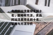 食品网站流量排名前十名,策略和方法,食品网站流量排名前十名,策略与方法分析 食品网站流量排名前十名,策略和方法,食品网站流量排名前十名,策略与方法分析