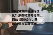 网站SEO如何进行优化?步骤和策略指南,网站 SEO优化,基础知识与实践指南 网站SEO如何进行优化?步骤和策略指南,网站 SEO优化,基础知识与实践指南