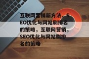 互联网营销新方法,SEO优化与网站刷排名的策略,互联网营销,SEO优化与网站刷排名的策略 互联网营销新方法,SEO优化与网站刷排名的策略,互联网营销,SEO优化与网站刷排名的策略