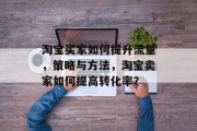 淘宝买家如何提升流量，策略与方法，淘宝卖家如何提高转化率？