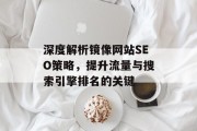 深度解析镜像网站SEO策略,提升流量与搜索引擎排名的关键 深度解析镜像网站SEO策略,提升流量与搜索引擎排名的关键