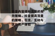 抖音内容提升流量的有效策略，抖音提高流量的策略，引流、互动与优化用户体验