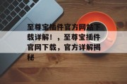 至尊宝插件官方网站下载详解!,至尊宝插件官网下载,官方详解揭秘 至尊宝插件官方网站下载详解!,至尊宝插件官网下载,官方详解揭秘