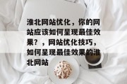 淮北网站优化，你的网站应该如何呈现最佳效果？，网站优化技巧，如何呈现最佳效果的淮北网站