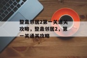 整蛊邻居2第一关通关攻略,整蛊邻居2,第一关通关攻略 整蛊邻居2第一关通关攻略,整蛊邻居2,第一关通关攻略
