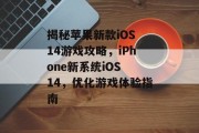 揭秘苹果新款iOS 14游戏攻略，iPhone新系统iOS 14，优化游戏体验指南