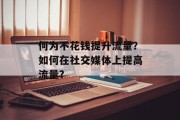 何为不花钱提升流量?如何在社交媒体上提高流量? 何为不花钱提升流量?如何在社交媒体上提高流量?